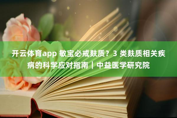 开云体育app 敏宝必戒麸质？3 类麸质相关疾病的科学应对指南｜中益医学研究院