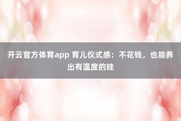 开云官方体育app 育儿仪式感：不花钱，也能养出有温度的娃