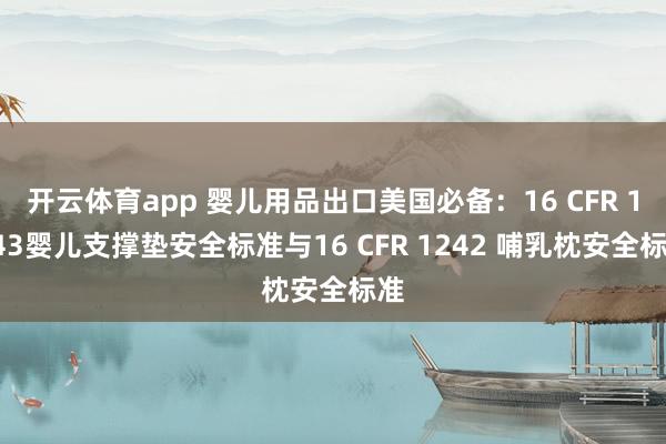 开云体育app 婴儿用品出口美国必备：16 CFR 1243婴儿支撑垫安全标准与16 CFR 1242 哺乳枕安全标准