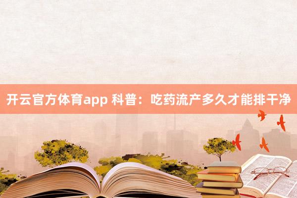 开云官方体育app 科普：吃药流产多久才能排干净