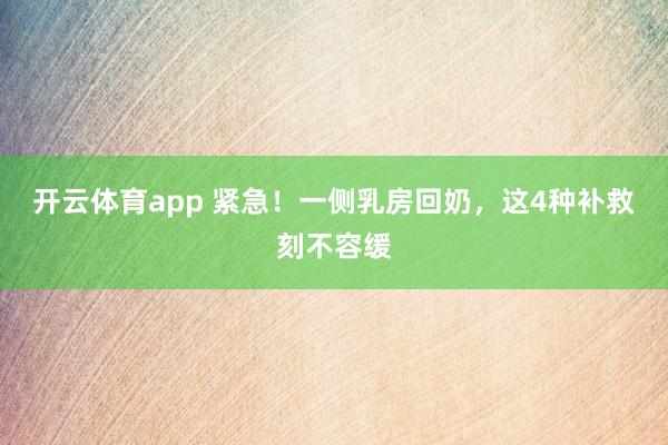 开云体育app 紧急！一侧乳房回奶，这4种补救刻不容缓