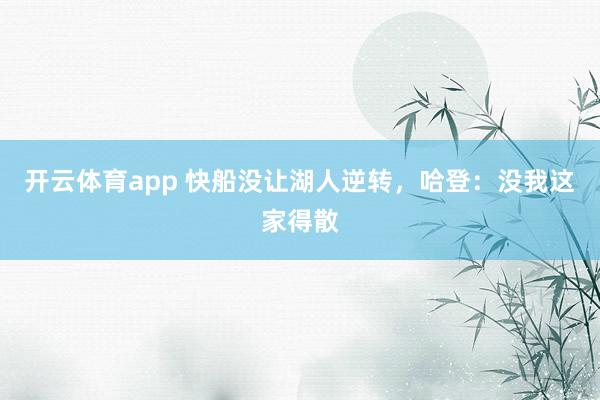 开云体育app 快船没让湖人逆转，哈登：没我这家得散