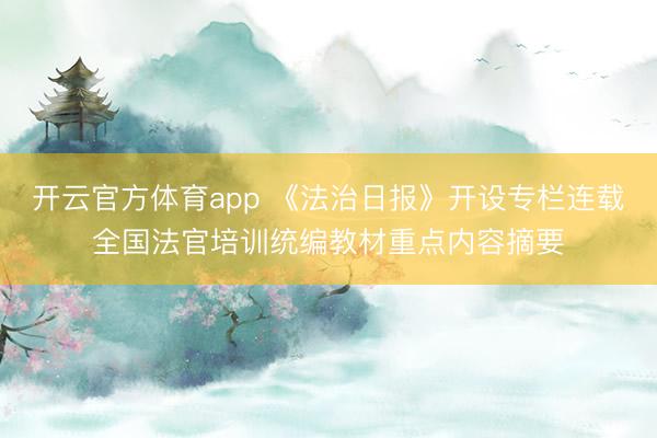 开云官方体育app 《法治日报》开设专栏连载全国法官培训统编教材重点内容摘要