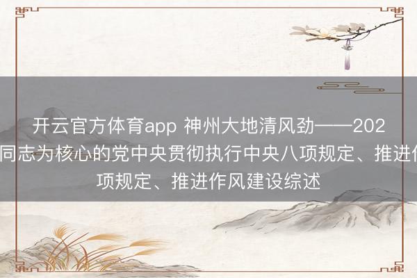 开云官方体育app 神州大地清风劲——2025年以习近平同志为核心的党中央贯彻执行中央八项规定、推进作风建设综述