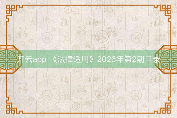 开云app 《法律适用》2026年第2期目录