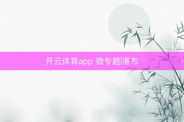 开云体育app 微专题|瀑布