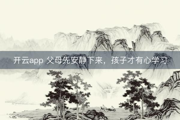 开云app 父母先安静下来，孩子才有心学习