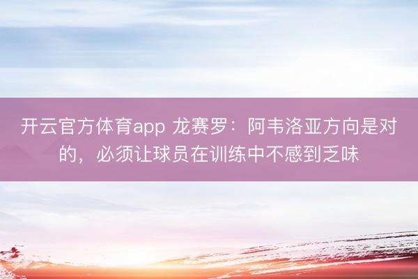 开云官方体育app 龙赛罗：阿韦洛亚方向是对的，必须让球员在训练中不感到乏味