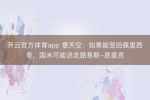 开云官方体育app 意天空：如果能签回佩里西奇，国米可能送走路易斯-恩里克
