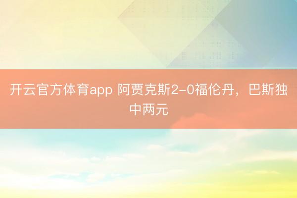 开云官方体育app 阿贾克斯2-0福伦丹，巴斯独中两元