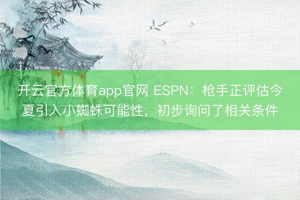 开云官方体育app官网 ESPN：枪手正评估今夏引入小蜘蛛可能性，初步询问了相关条件