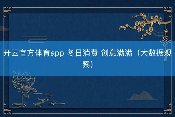 开云官方体育app 冬日消费 创意满满（大数据观察）