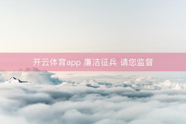 开云体育app 廉洁征兵 请您监督