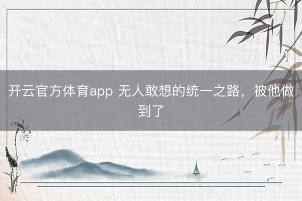 开云官方体育app 无人敢想的统一之路，被他做到了