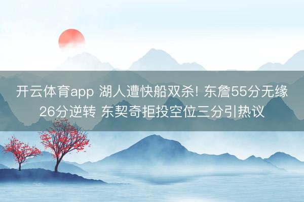 开云体育app 湖人遭快船双杀! 东詹55分无缘26分逆转 东契奇拒投空位三分引热议