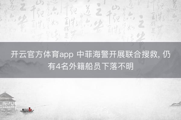 开云官方体育app 中菲海警开展联合搜救, 仍有4名外籍船员下落不明
