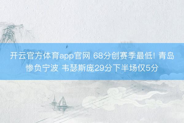开云官方体育app官网 68分创赛季最低! 青岛惨负宁波 韦瑟斯庞29分下半场仅5分