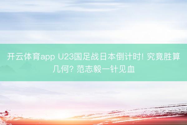开云体育app U23国足战日本倒计时! 究竟胜算几何? 范志毅一针见血