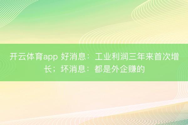 开云体育app 好消息：工业利润三年来首次增长；坏消息：都是外企赚的