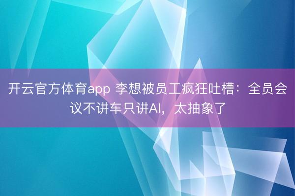 开云官方体育app 李想被员工疯狂吐槽：全员会议不讲车只讲AI，太抽象了