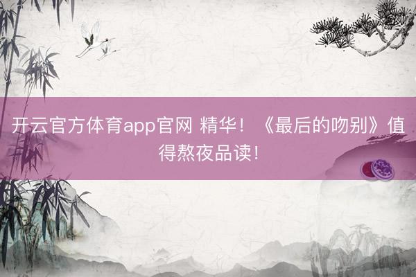 开云官方体育app官网 精华！《最后的吻别》值得熬夜品读！