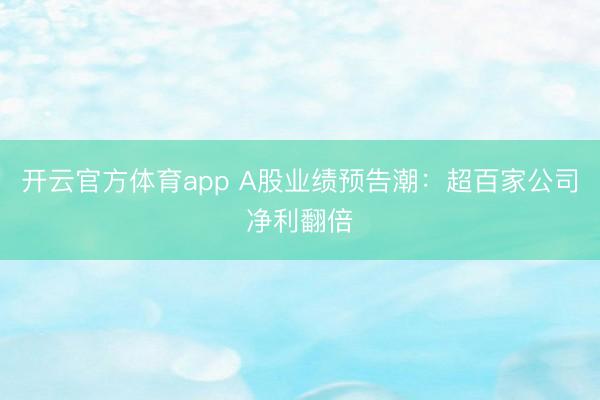 开云官方体育app A股业绩预告潮：超百家公司净利翻倍