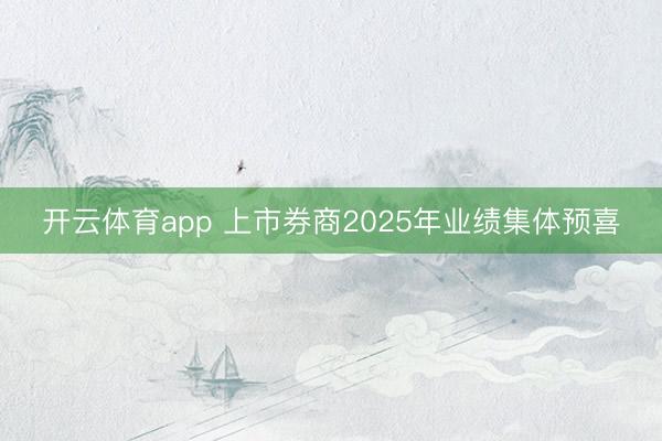 开云体育app 上市券商2025年业绩集体预喜