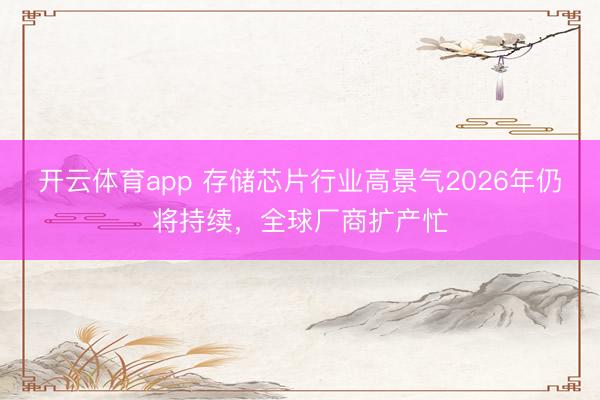 开云体育app 存储芯片行业高景气2026年仍将持续，全球厂商扩产忙