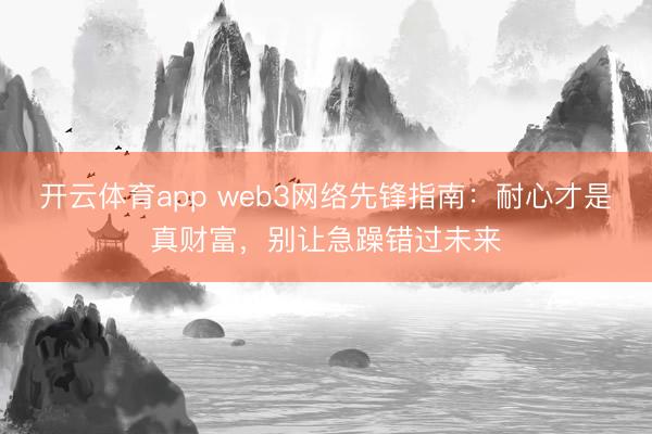 开云体育app web3网络先锋指南：耐心才是真财富，别让急躁错过未来