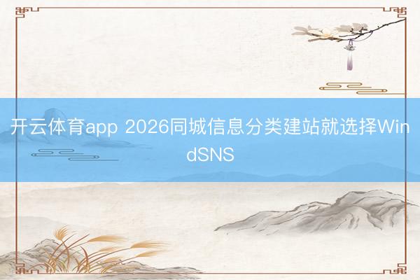 开云体育app 2026同城信息分类建站就选择WindSNS