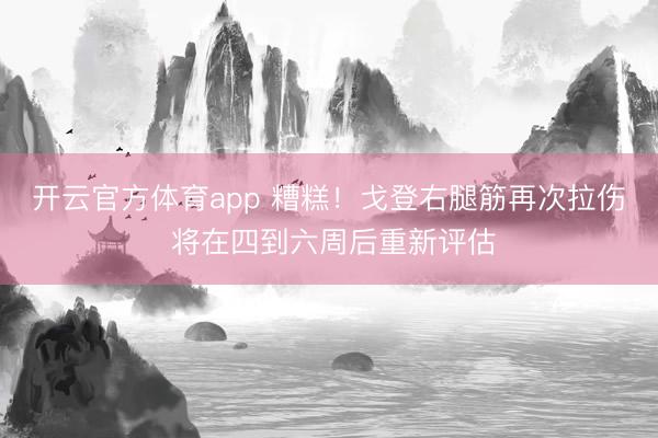 开云官方体育app 糟糕！戈登右腿筋再次拉伤 将在四到六周后重新评估