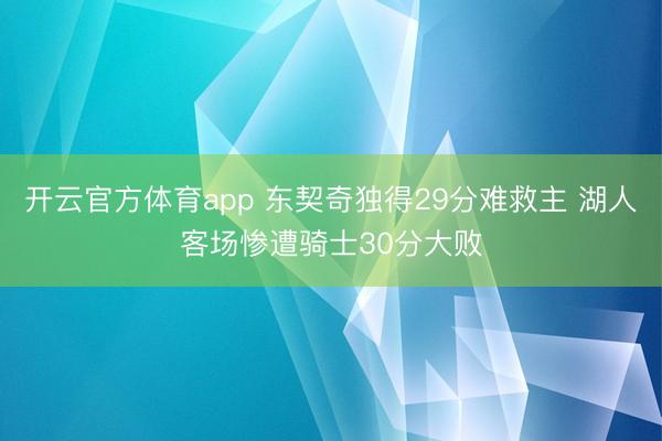 开云官方体育app 东契奇独得29分难救主 湖人客场惨遭骑士30分大败