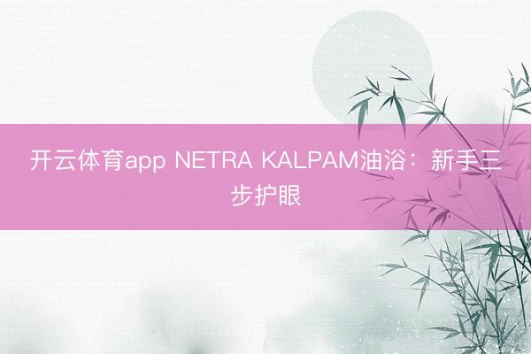 开云体育app NETRA KALPAM油浴：新手三步护眼