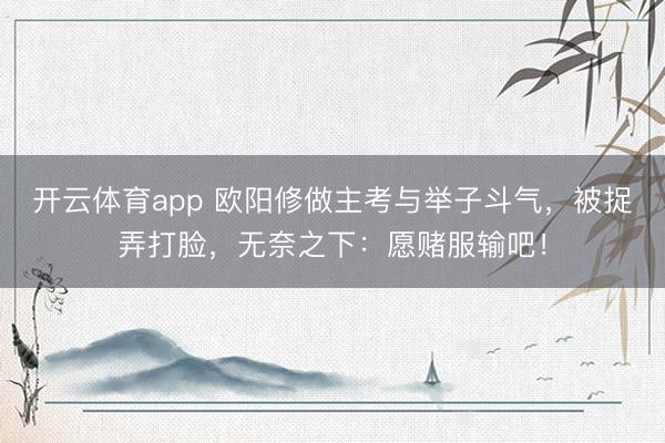 开云体育app 欧阳修做主考与举子斗气，被捉弄打脸，无奈之下：愿赌服输吧！