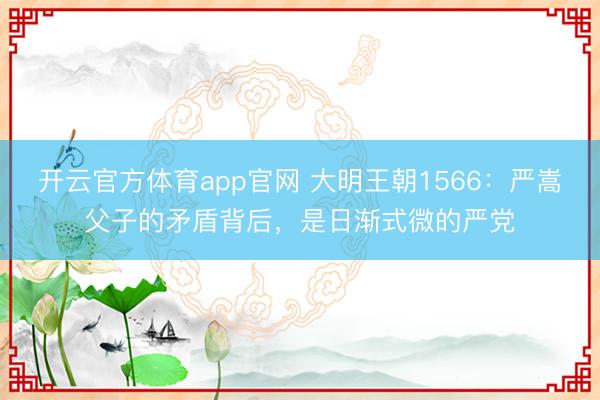 开云官方体育app官网 大明王朝1566：严嵩父子的矛盾背后，是日渐式微的严党