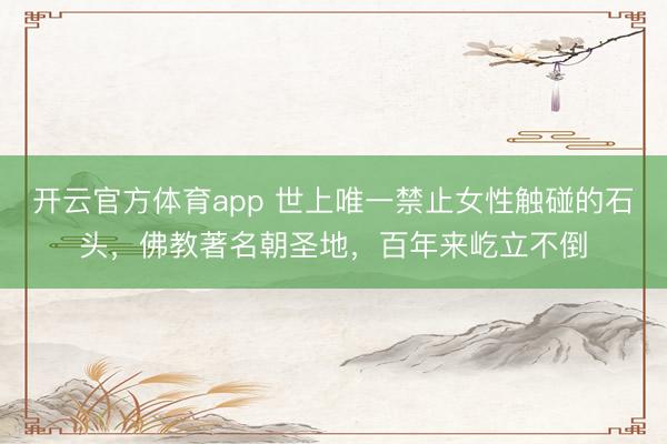 开云官方体育app 世上唯一禁止女性触碰的石头，佛教著名朝圣地，百年来屹立不倒