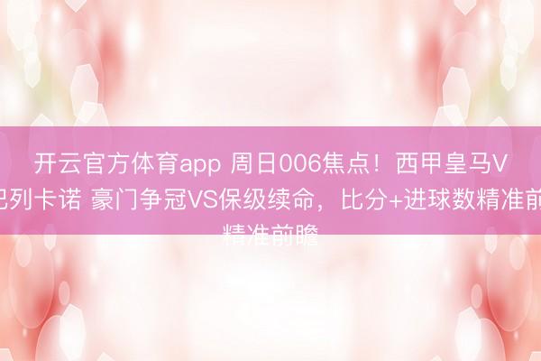 开云官方体育app 周日006焦点！西甲皇马VS巴列卡诺 豪门争冠VS保级续命，比分+进球数精准前瞻