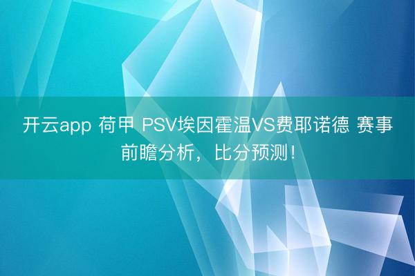 开云app 荷甲 PSV埃因霍温VS费耶诺德 赛事前瞻分析，比分预测！