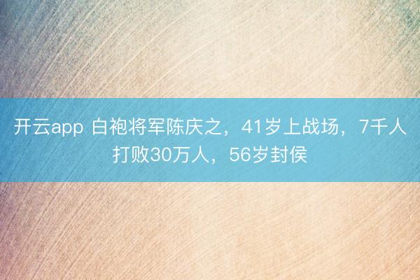 开云app 白袍将军陈庆之，41岁上战场，7千人打败30万人，56岁封侯