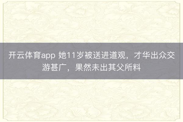 开云体育app 她11岁被送进道观，才华出众交游甚广，果然未出其父所料