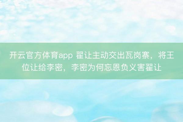 开云官方体育app 翟让主动交出瓦岗寨,将王位让给李密,李密为何忘恩负义害翟让