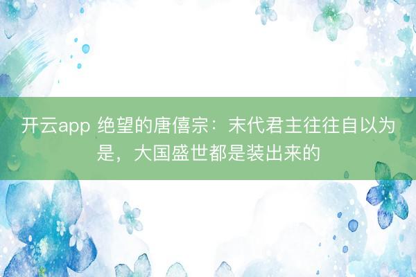 开云app 绝望的唐僖宗：末代君主往往自以为是，大国盛世都是装出来的