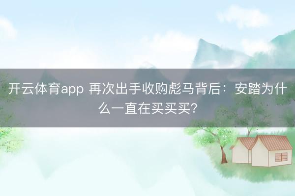 开云体育app 再次出手收购彪马背后：安踏为什么一直在买买买？
