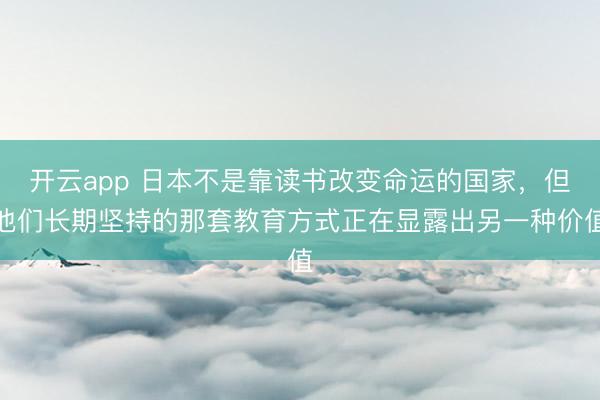 开云app 日本不是靠读书改变命运的国家，但他们长期坚持的那套教育方式正在显露出另一种价值