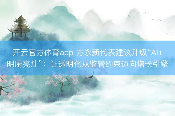 开云官方体育app 方永新代表建议升级“AI+明厨亮灶”：让透明化从监管约束迈向增长引擎