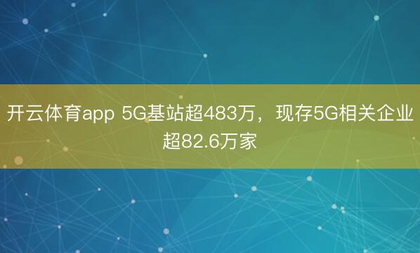 开云体育app 5G基站超483万，现存5G相关企业超82.6万家