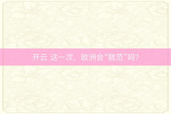 开云 这一次,欧洲会“就范”吗?