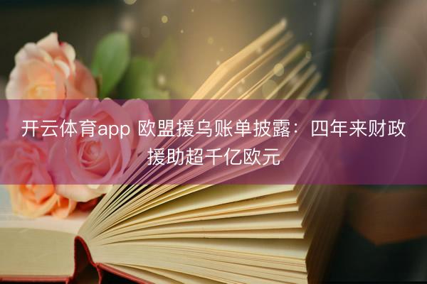 开云体育app 欧盟援乌账单披露：四年来财政援助超千亿欧元