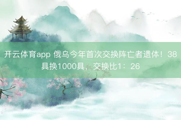 开云体育app 俄乌今年首次交换阵亡者遗体！38具换1000具，交换比1：26