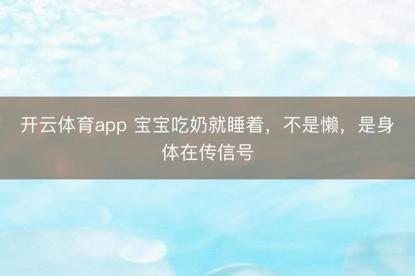开云体育app 宝宝吃奶就睡着，不是懒，是身体在传信号